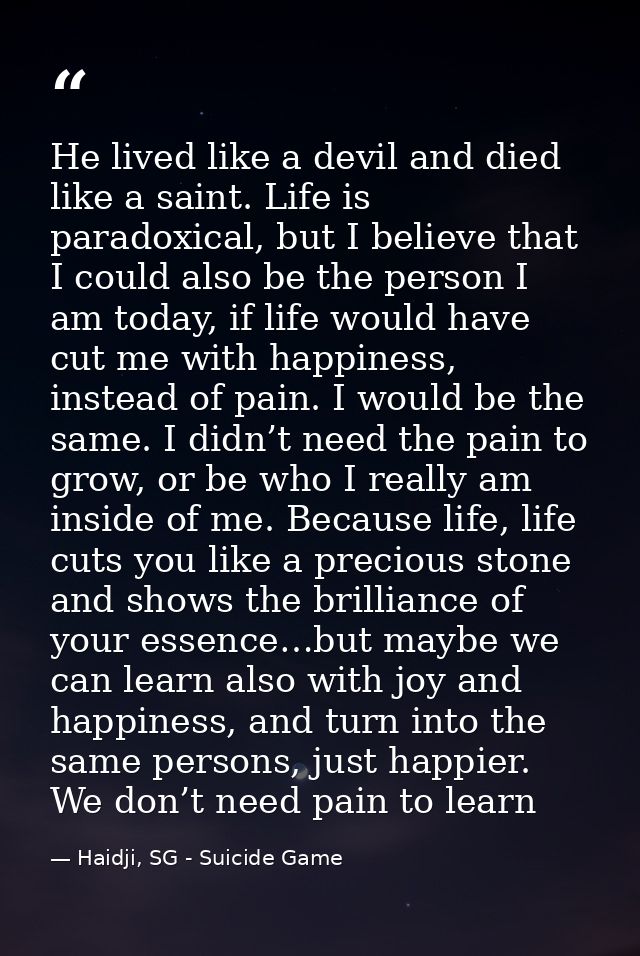 He lived like a devil and died like a saint. Life is paradoxical, but I believe that I could also be the person I am tod — Haidji, SG - Suicide Game