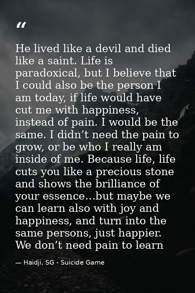 He lived like a devil and died like a saint. Life is paradoxical, but I believe that I could also be the person I am tod — Haidji, SG - Suicide Game