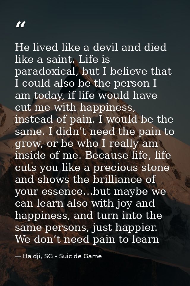 He lived like a devil and died like a saint. Life is paradoxical, but I believe that I could also be the person I am tod — Haidji, SG - Suicide Game