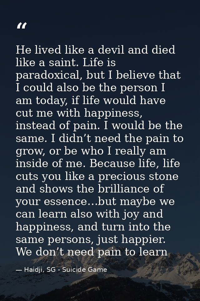 He lived like a devil and died like a saint. Life is paradoxical, but I believe that I could also be the person I am tod — Haidji, SG - Suicide Game