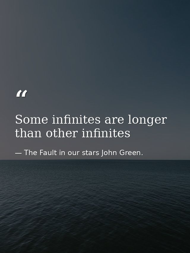Some infinites are longer than other infinites — The Fault in our stars John Green.
