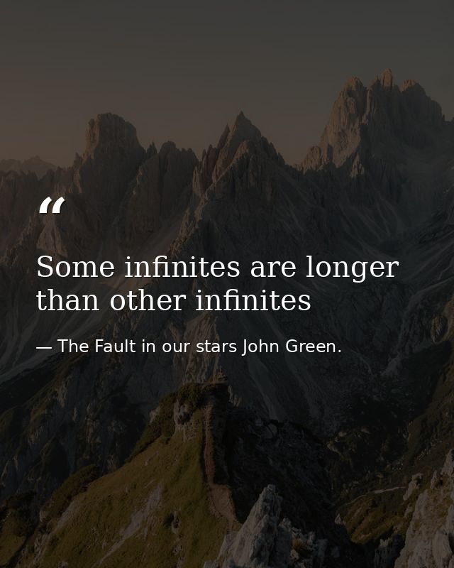 Some infinites are longer than other infinites — The Fault in our stars John Green.