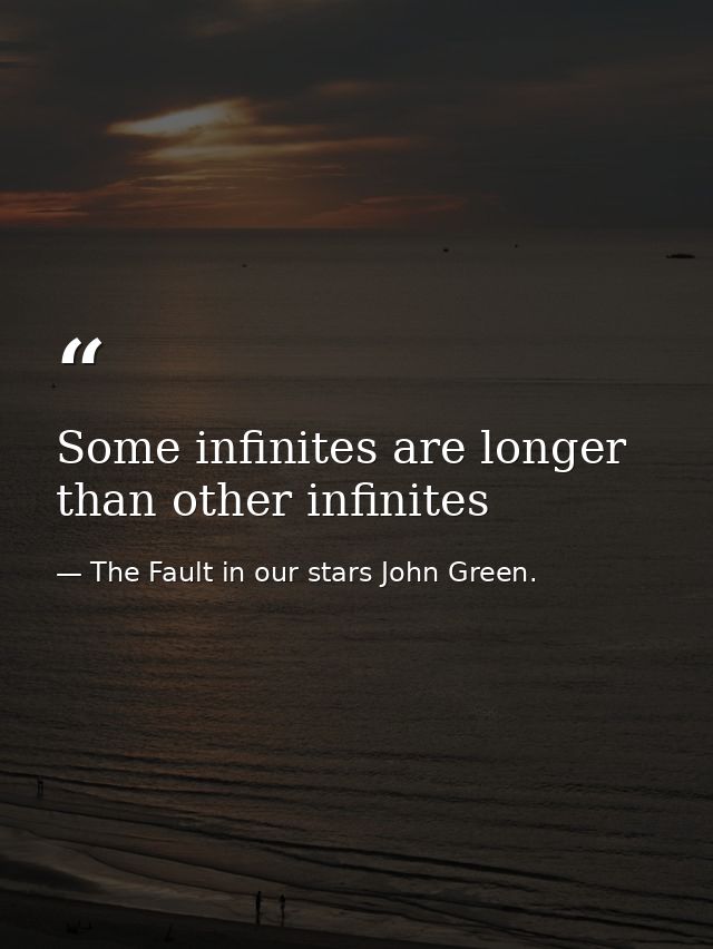 Some infinites are longer than other infinites — The Fault in our stars John Green.