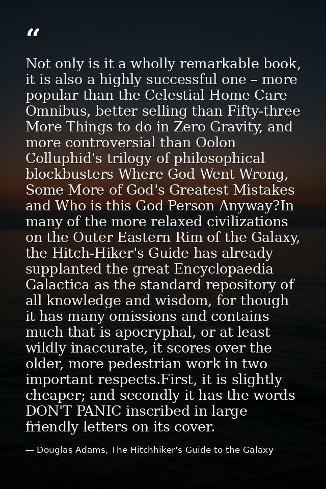Not only is it a wholly remarkable book, it is also a highly successful one – more popular than the Celestial Home Care  — Douglas Adams, The Hitchhiker's Guide to the Galaxy