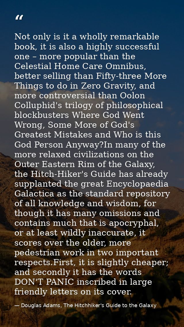 Not only is it a wholly remarkable book, it is also a highly successful one – more popular than the Celestial Home Care  — Douglas Adams, The Hitchhiker's Guide to the Galaxy