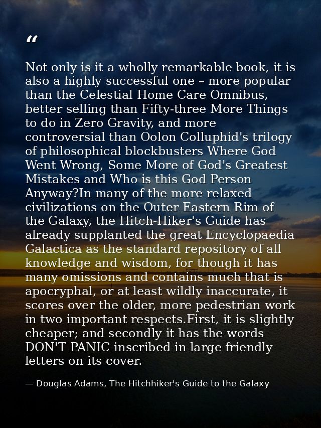 Not only is it a wholly remarkable book, it is also a highly successful one – more popular than the Celestial Home Care  — Douglas Adams, The Hitchhiker's Guide to the Galaxy