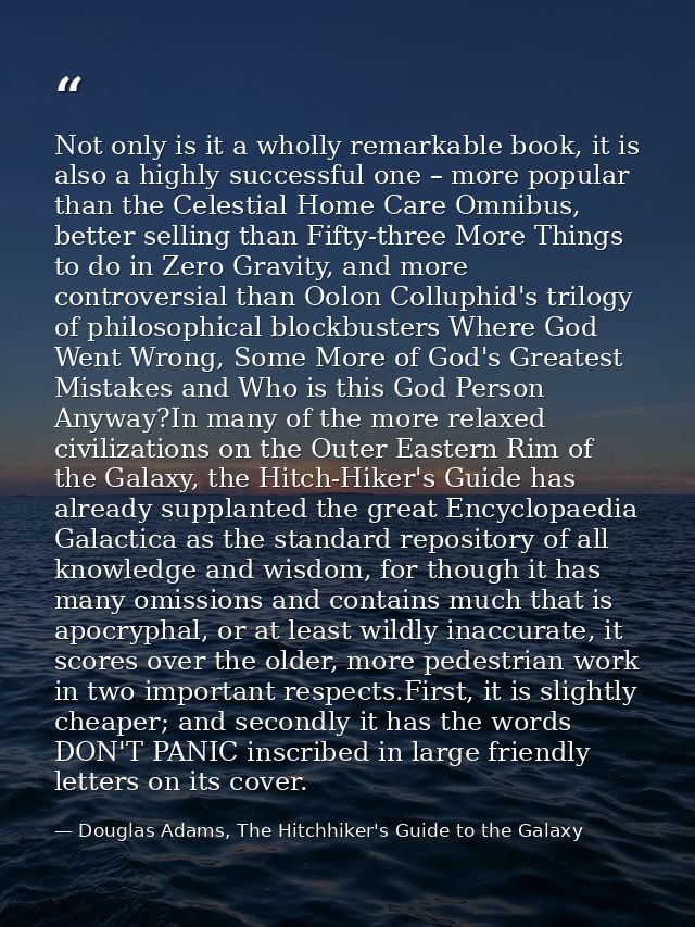 Not only is it a wholly remarkable book, it is also a highly successful one – more popular than the Celestial Home Care  — Douglas Adams, The Hitchhiker's Guide to the Galaxy