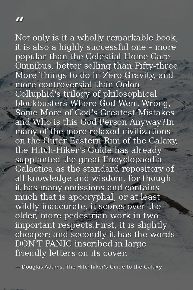 Not only is it a wholly remarkable book, it is also a highly successful one – more popular than the Celestial Home Care  — Douglas Adams, The Hitchhiker's Guide to the Galaxy