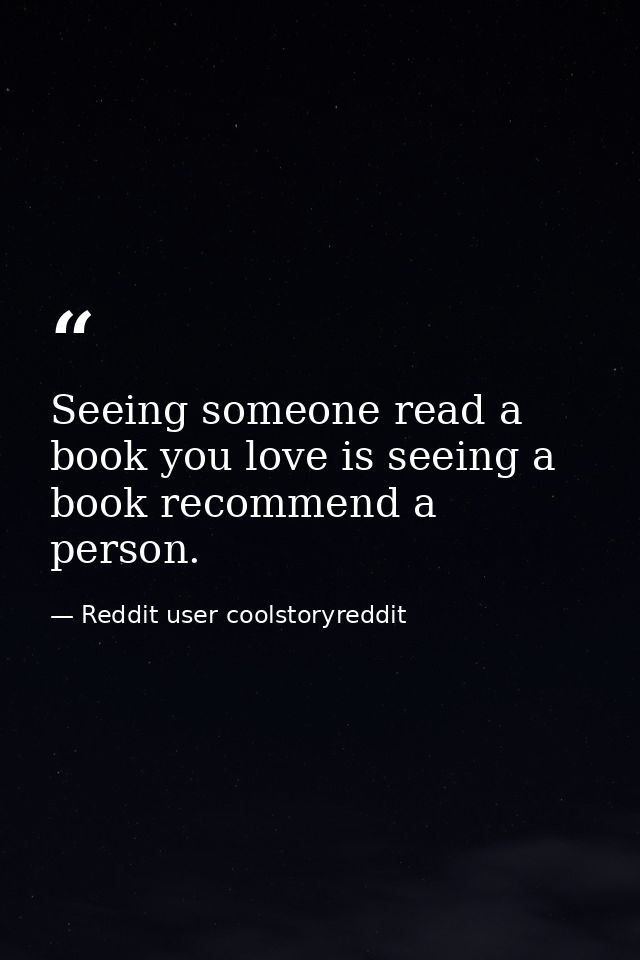 Seeing someone read a book you love is seeing a book recommend a person. — Reddit user coolstoryreddit