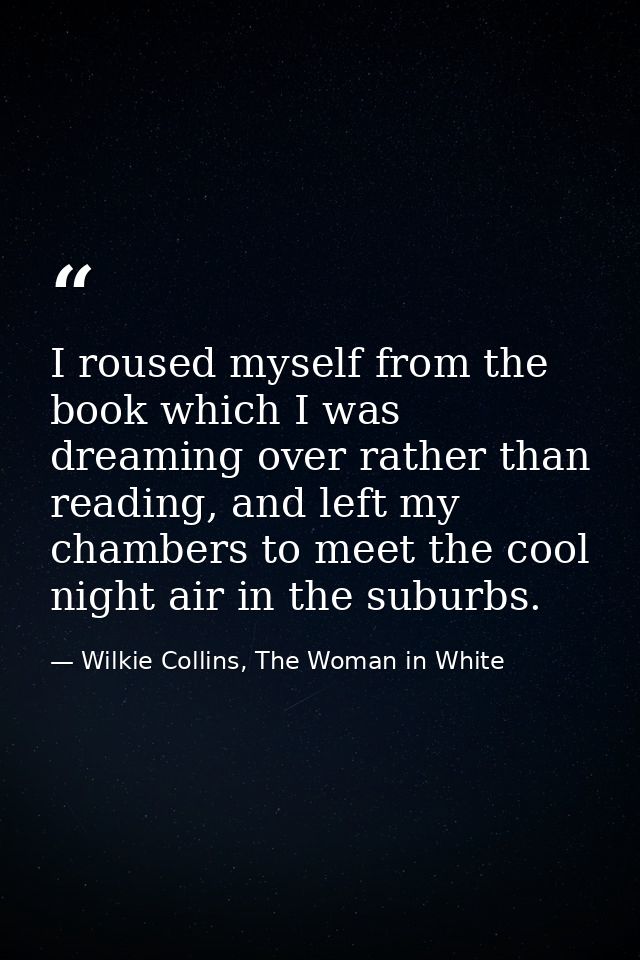 I roused myself from the book which I was dreaming over rather than reading, and left my chambers to meet the cool night — Wilkie Collins, The Woman in White