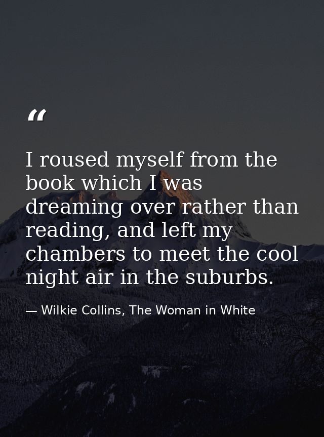 I roused myself from the book which I was dreaming over rather than reading, and left my chambers to meet the cool night — Wilkie Collins, The Woman in White