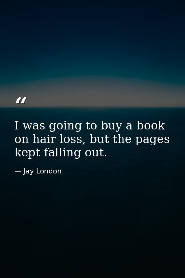 I was going to buy a book on hair loss, but the pages kept falling out. — Jay London