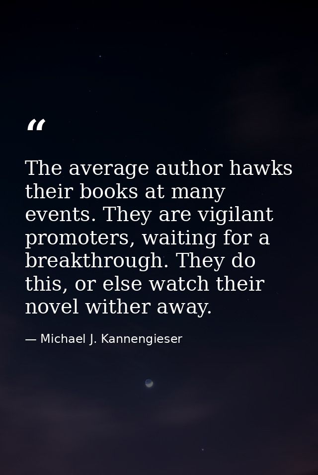 The average author hawks their books at many events. They are vigilant promoters, waiting for a breakthrough. They do th — Michael J. Kannengieser