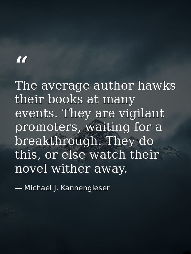 The average author hawks their books at many events. They are vigilant promoters, waiting for a breakthrough. They do th — Michael J. Kannengieser