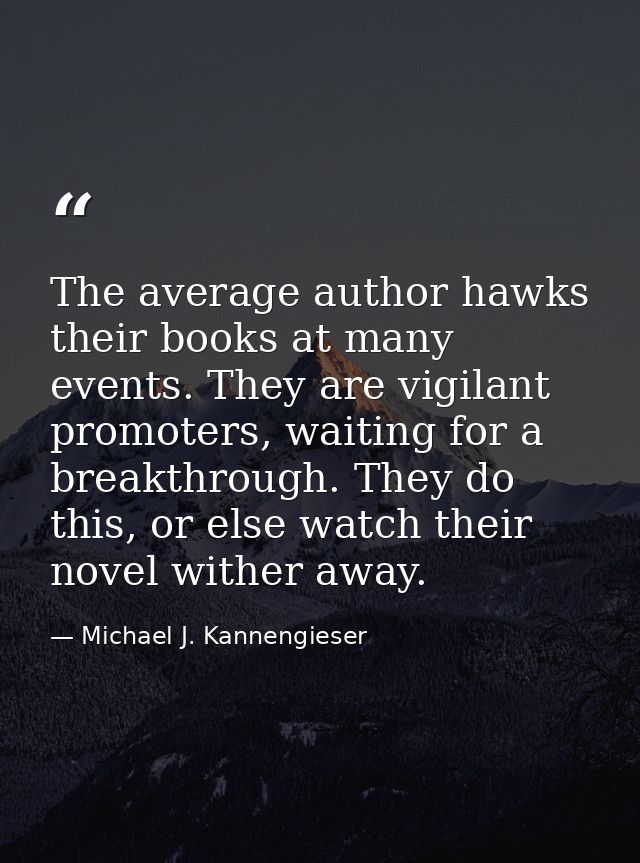 The average author hawks their books at many events. They are vigilant promoters, waiting for a breakthrough. They do th — Michael J. Kannengieser