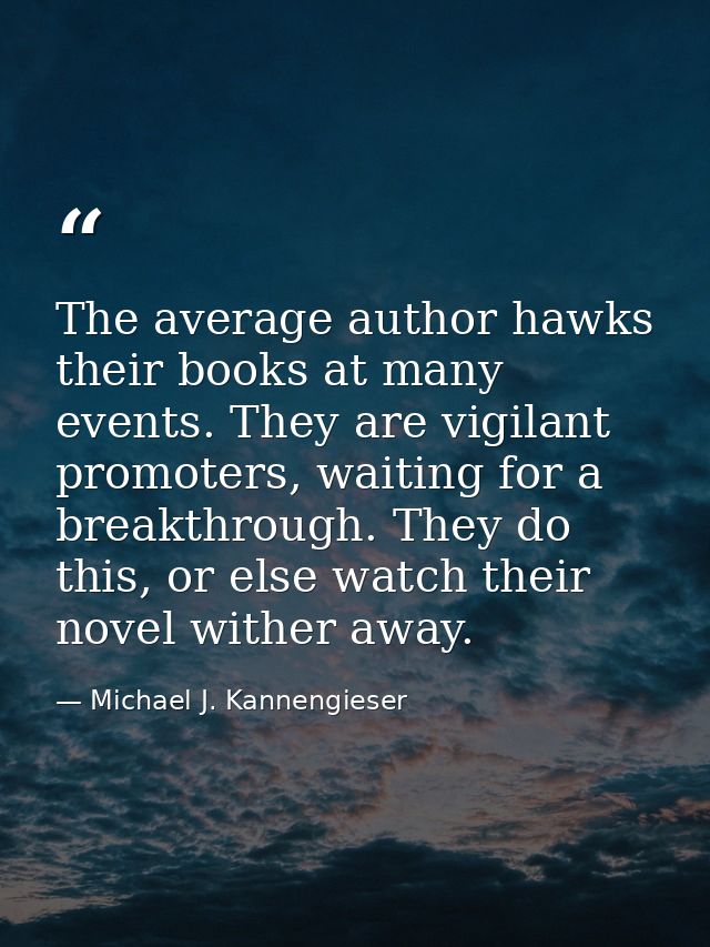 The average author hawks their books at many events. They are vigilant promoters, waiting for a breakthrough. They do th — Michael J. Kannengieser