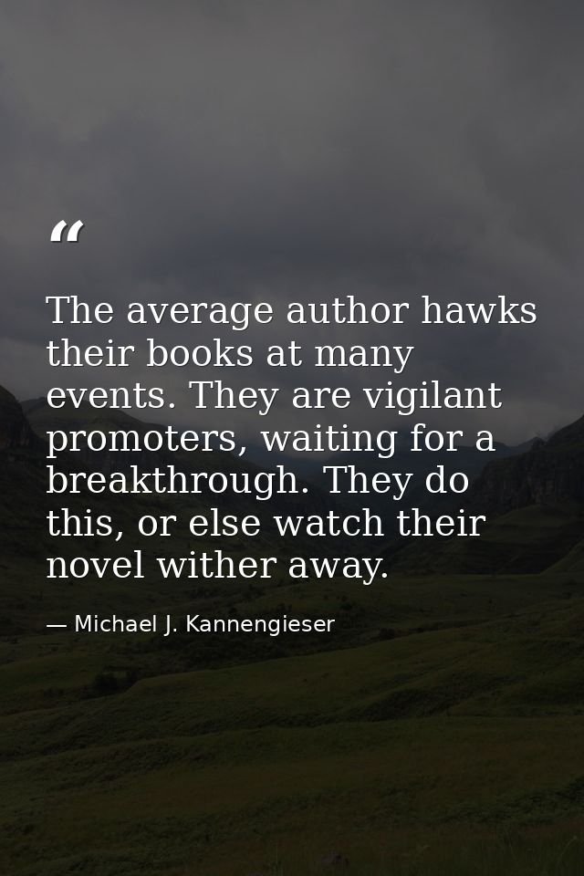 The average author hawks their books at many events. They are vigilant promoters, waiting for a breakthrough. They do th — Michael J. Kannengieser