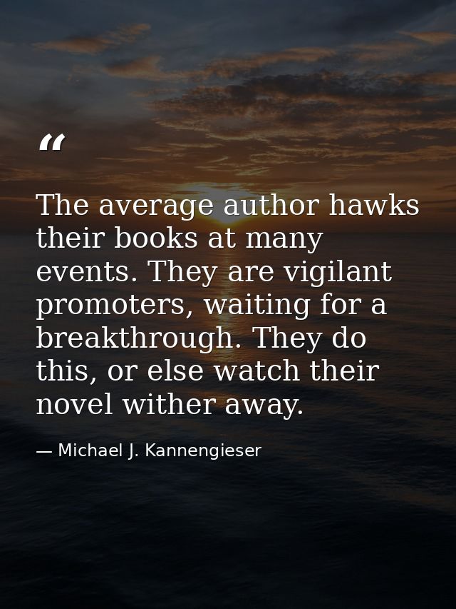 The average author hawks their books at many events. They are vigilant promoters, waiting for a breakthrough. They do th — Michael J. Kannengieser