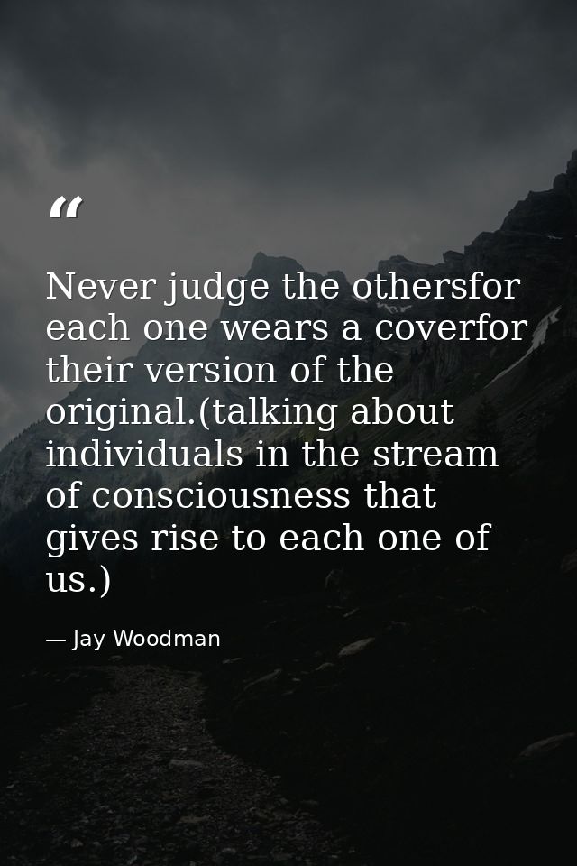 Never judge the othersfor each one wears a coverfor their version of the original.(talking about individuals in the stre — Jay Woodman