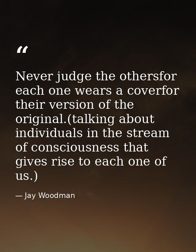 Never judge the othersfor each one wears a coverfor their version of the original.(talking about individuals in the stre — Jay Woodman