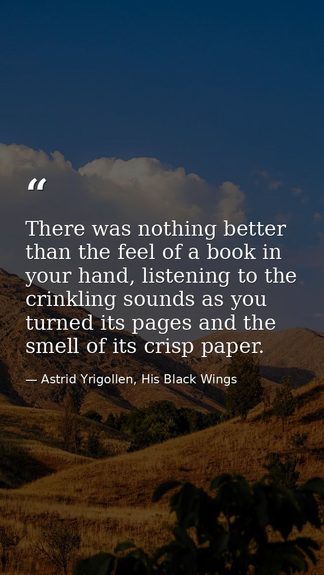 There was nothing better than the feel of a book in your hand, listening to the crinkling sounds as you turned its pages — Astrid Yrigollen, His Black Wings