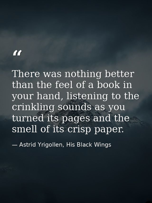 There was nothing better than the feel of a book in your hand, listening to the crinkling sounds as you turned its pages — Astrid Yrigollen, His Black Wings