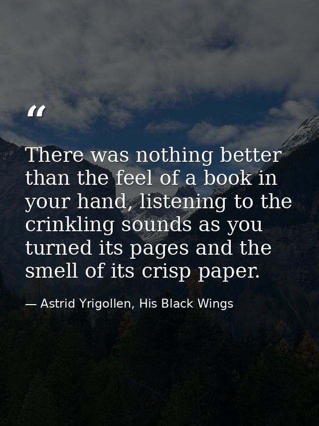 There was nothing better than the feel of a book in your hand, listening to the crinkling sounds as you turned its pages — Astrid Yrigollen, His Black Wings