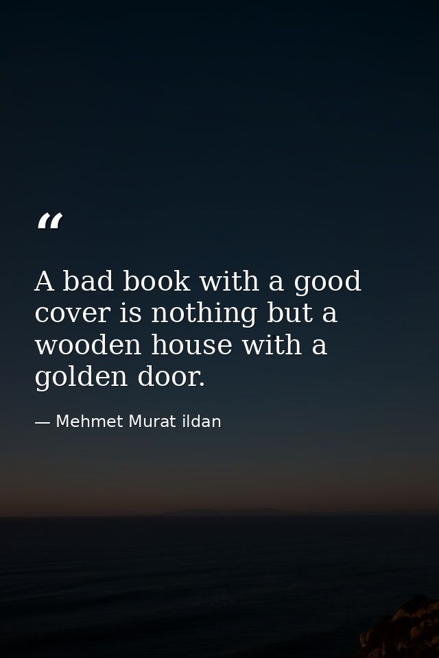 A bad book with a good cover is nothing but a wooden house with a golden door. — Mehmet Murat ildan