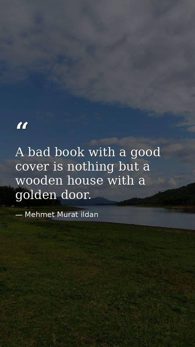 A bad book with a good cover is nothing but a wooden house with a golden door. — Mehmet Murat ildan