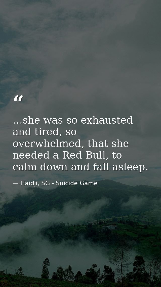 …she was so exhausted and tired, so overwhelmed, that she needed a Red Bull, to calm down and fall asleep. — Haidji, SG - Suicide Game