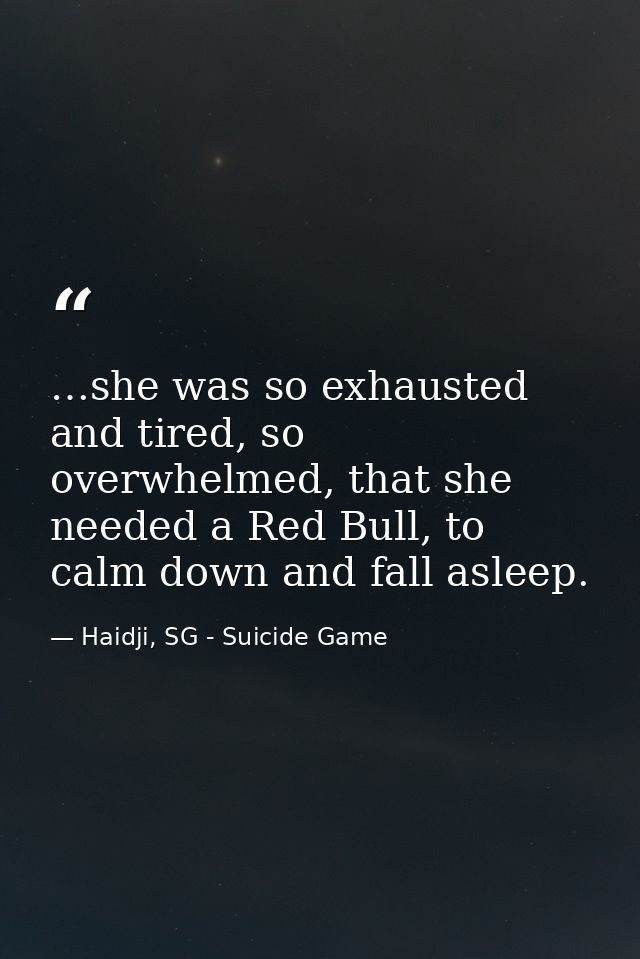 …she was so exhausted and tired, so overwhelmed, that she needed a Red Bull, to calm down and fall asleep. — Haidji, SG - Suicide Game