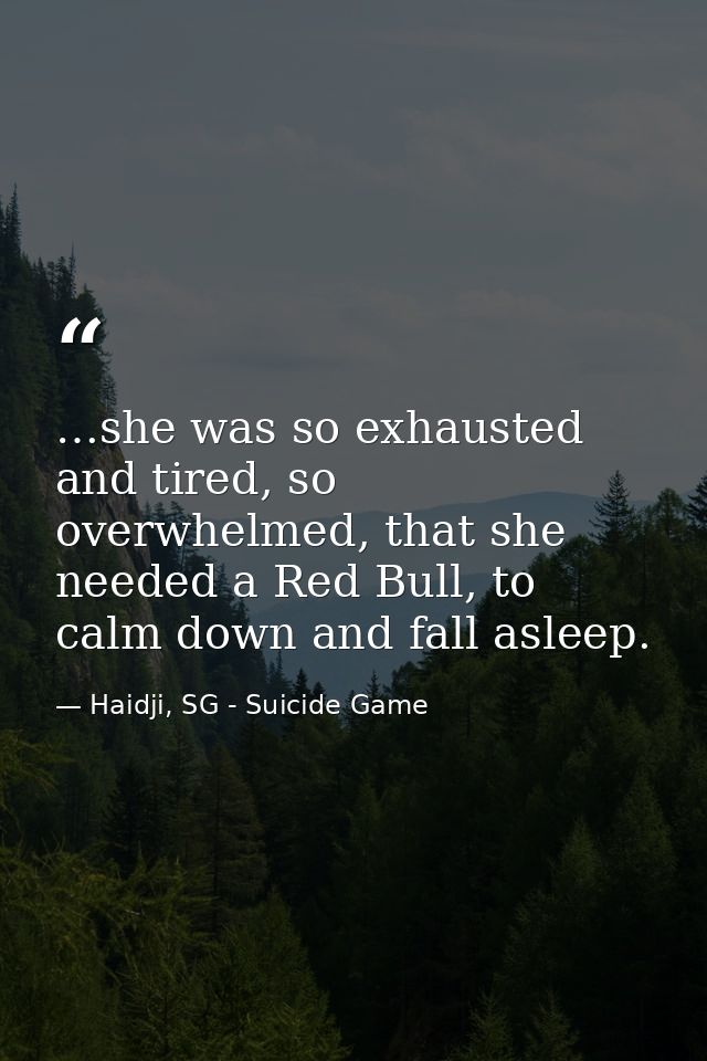 …she was so exhausted and tired, so overwhelmed, that she needed a Red Bull, to calm down and fall asleep. — Haidji, SG - Suicide Game