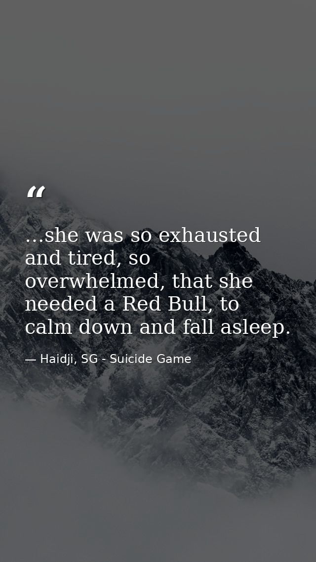…she was so exhausted and tired, so overwhelmed, that she needed a Red Bull, to calm down and fall asleep. — Haidji, SG - Suicide Game