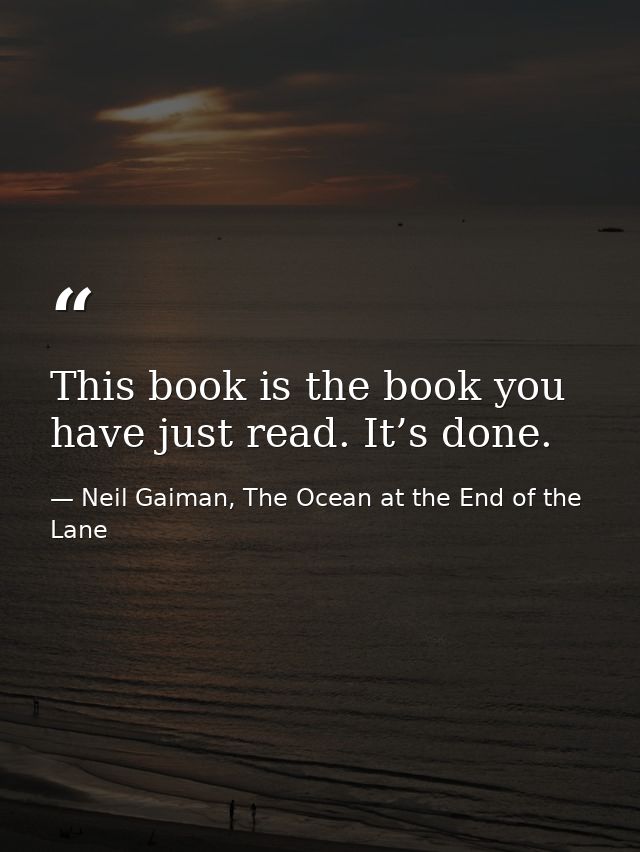 This book is the book you have just read. It’s done. — Neil Gaiman, The Ocean at the End of the Lane