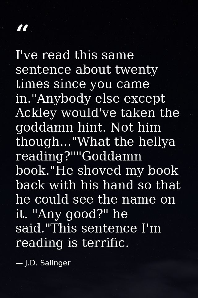I've read this same sentence about twenty times since you came in."Anybody else except Ackley would've taken the goddamn — J.D. Salinger