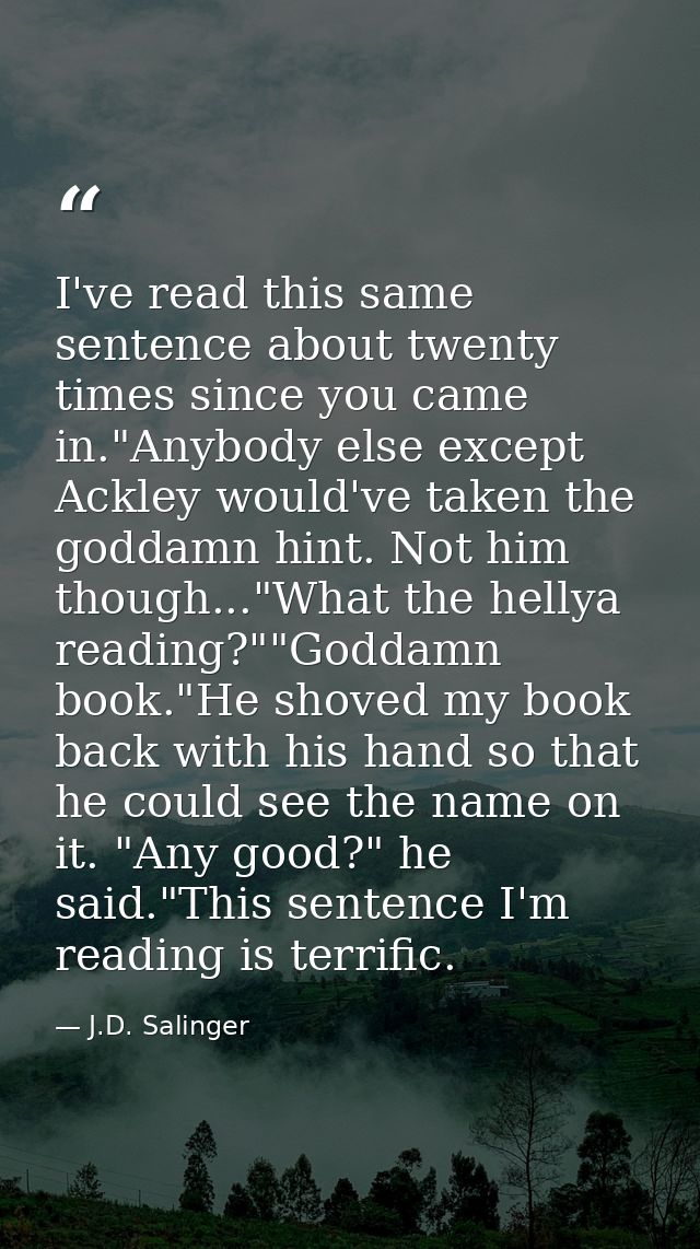 I've read this same sentence about twenty times since you came in."Anybody else except Ackley would've taken the goddamn — J.D. Salinger
