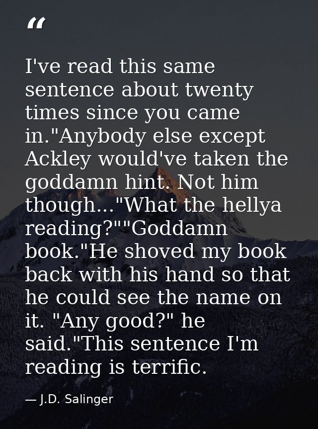 I've read this same sentence about twenty times since you came in."Anybody else except Ackley would've taken the goddamn — J.D. Salinger
