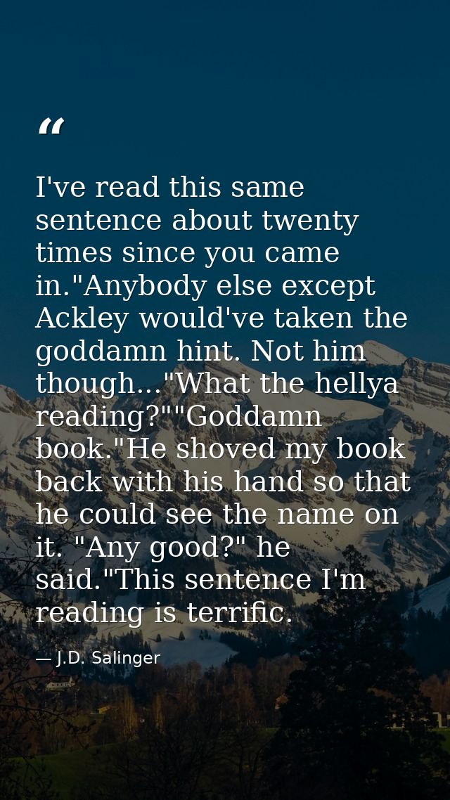 I've read this same sentence about twenty times since you came in."Anybody else except Ackley would've taken the goddamn — J.D. Salinger