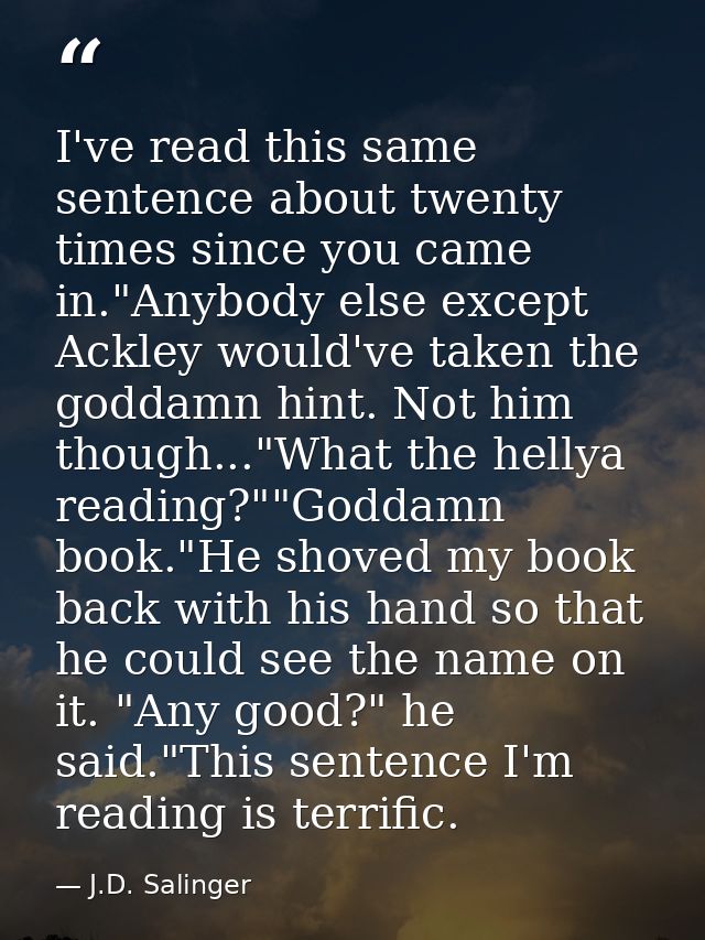 I've read this same sentence about twenty times since you came in."Anybody else except Ackley would've taken the goddamn — J.D. Salinger
