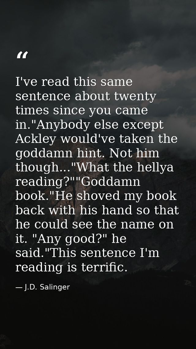I've read this same sentence about twenty times since you came in."Anybody else except Ackley would've taken the goddamn — J.D. Salinger
