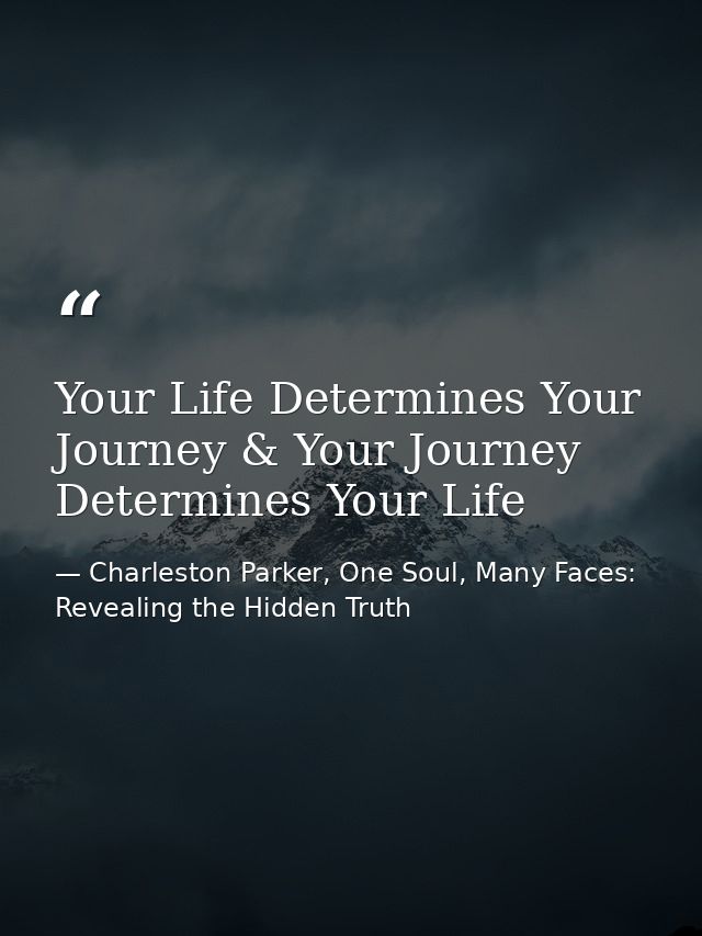 Your Life Determines Your Journey & Your Journey Determines Your Life — Charleston Parker, One Soul, Many Faces: Revealing the Hidden Truth