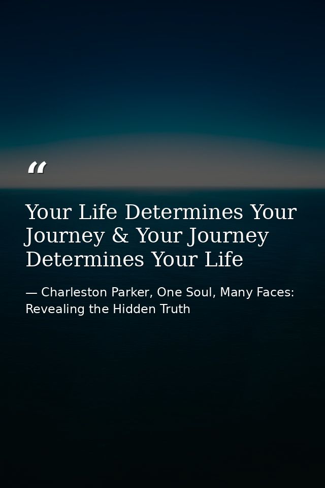 Your Life Determines Your Journey & Your Journey Determines Your Life — Charleston Parker, One Soul, Many Faces: Revealing the Hidden Truth