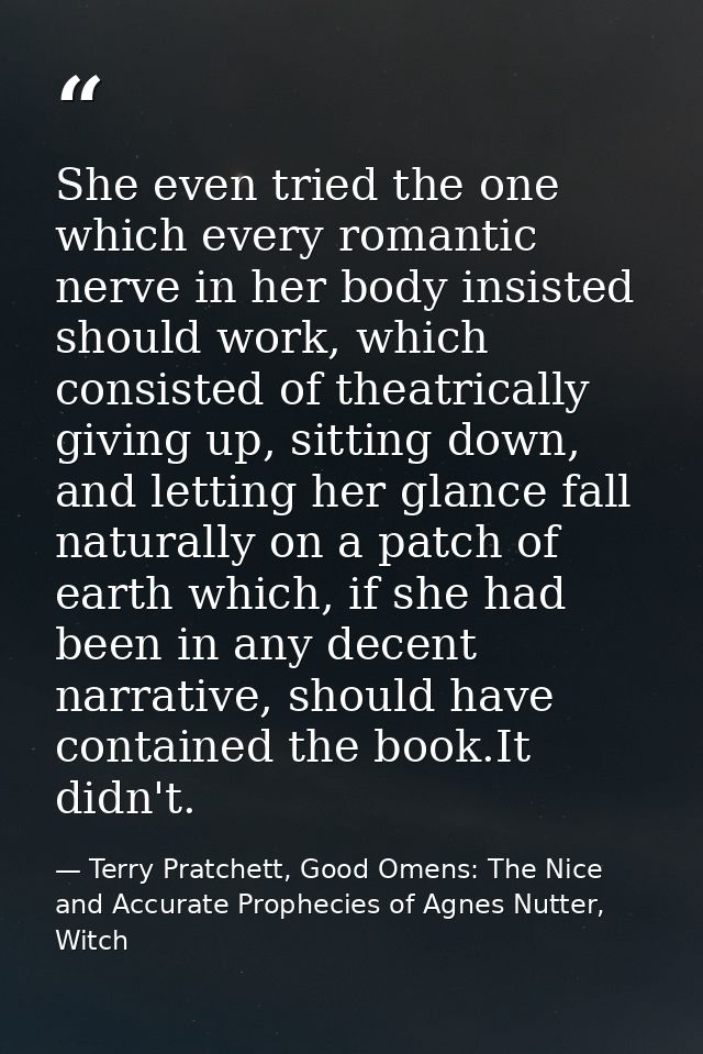 She even tried the one which every romantic nerve in her body insisted should work, which consisted of theatrically givi — Terry Pratchett, Good Omens: The Nice and Accurate Prophecies of Agnes Nutter, Witch