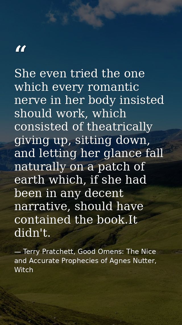 She even tried the one which every romantic nerve in her body insisted should work, which consisted of theatrically givi — Terry Pratchett, Good Omens: The Nice and Accurate Prophecies of Agnes Nutter, Witch