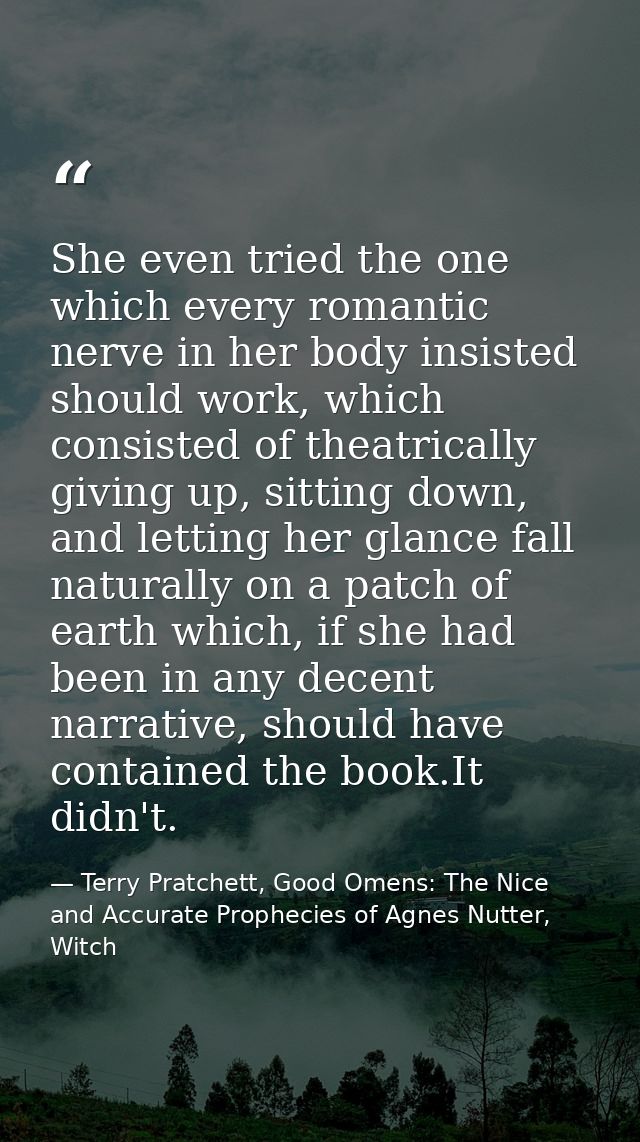 She even tried the one which every romantic nerve in her body insisted should work, which consisted of theatrically givi — Terry Pratchett, Good Omens: The Nice and Accurate Prophecies of Agnes Nutter, Witch