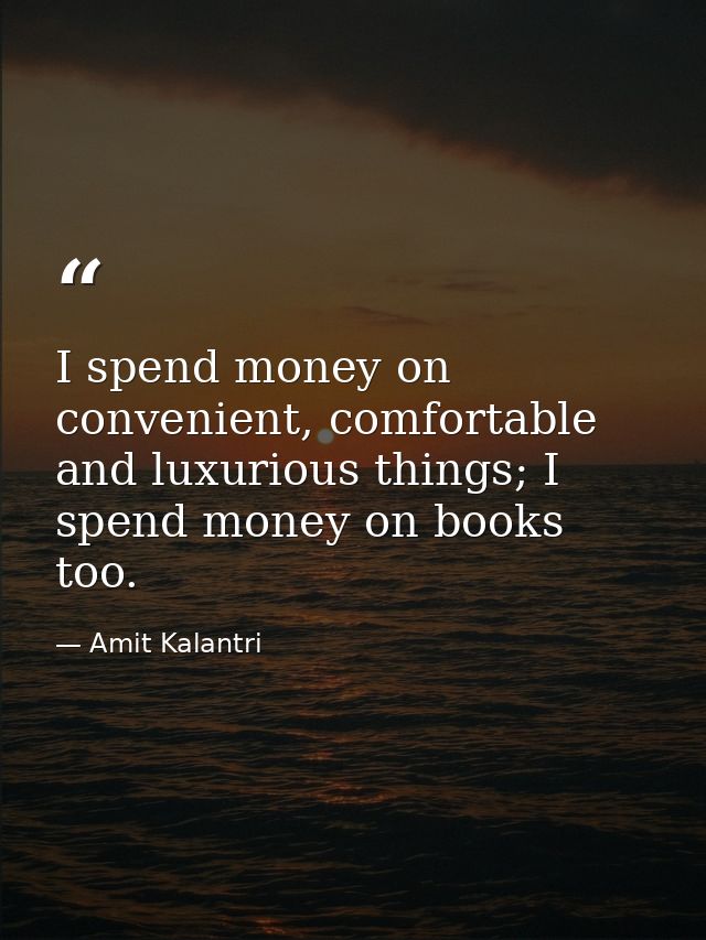I spend money on convenient, comfortable and luxurious things; I spend money on books too. — Amit Kalantri