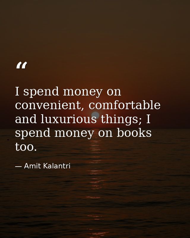 I spend money on convenient, comfortable and luxurious things; I spend money on books too. — Amit Kalantri
