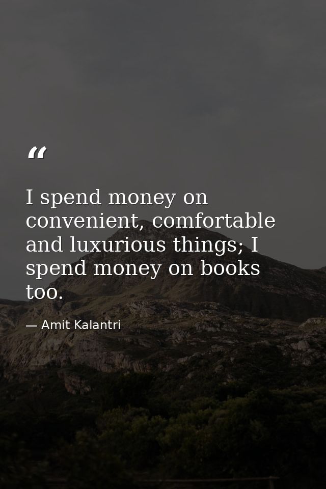 I spend money on convenient, comfortable and luxurious things; I spend money on books too. — Amit Kalantri