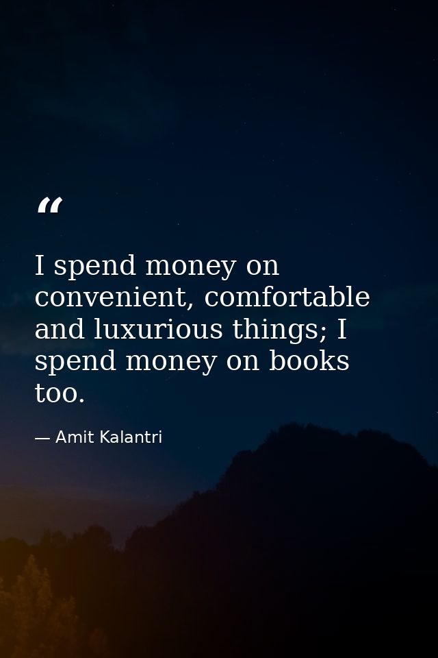 I spend money on convenient, comfortable and luxurious things; I spend money on books too. — Amit Kalantri