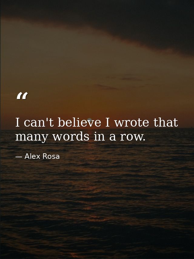 I can't believe I wrote that many words in a row. — Alex Rosa